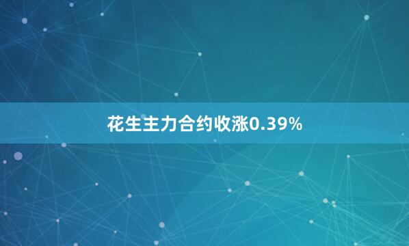 花生主力合约收涨0.39%