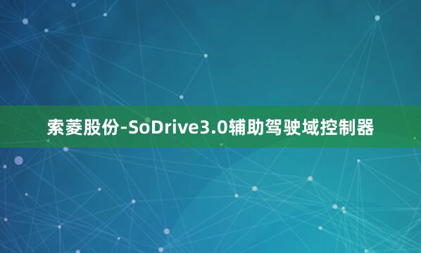 索菱股份-SoDrive3.0辅助驾驶域控制器
