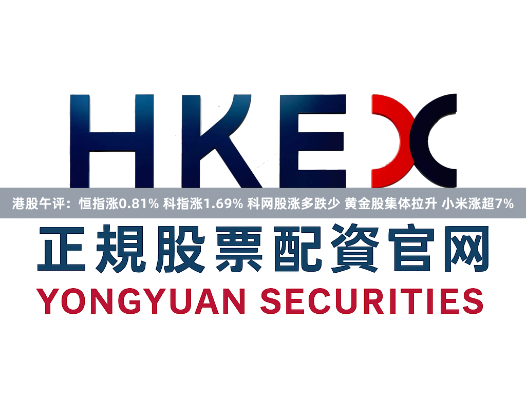 港股午评：恒指涨0.81% 科指涨1.69% 科网股涨多跌少 黄金股集体拉升 小米涨超7%