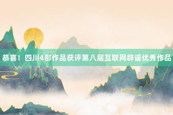 恭喜！四川4部作品获评第八届互联网辟谣优秀作品