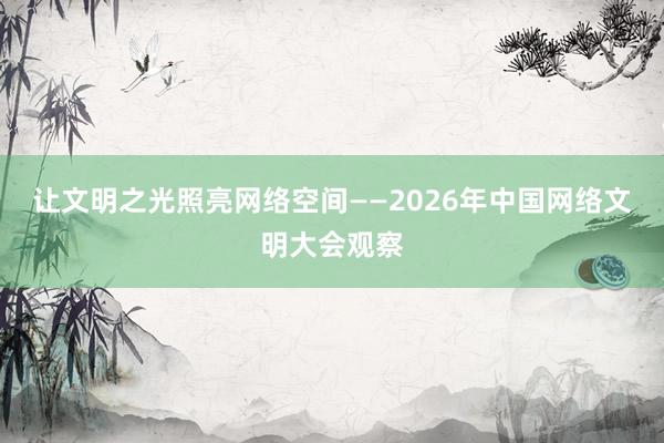 让文明之光照亮网络空间——2026年中国网络文明大会观察