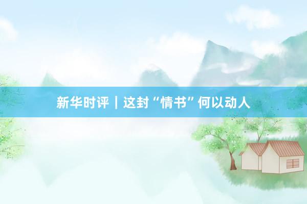 新华时评｜这封“情书”何以动人