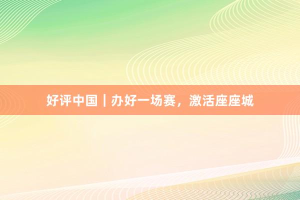 好评中国｜办好一场赛，激活座座城