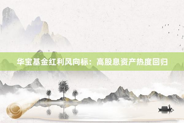 华宝基金红利风向标：高股息资产热度回归