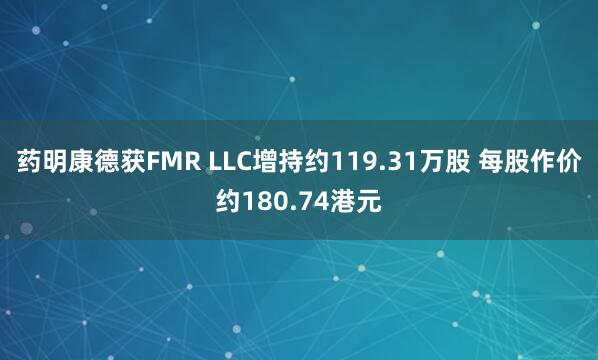 药明康德获FMR LLC增持约119.31万股 每股作价约180.74港元