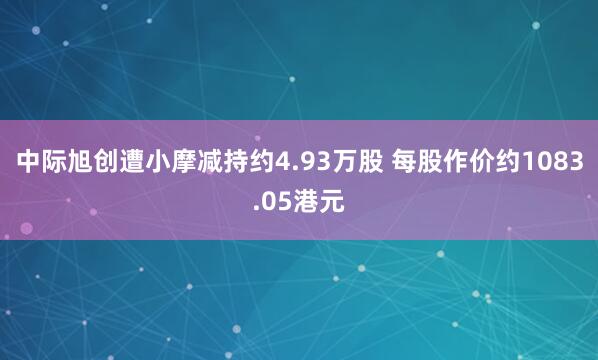 中际旭创遭小摩减持约4.93万股 每股作价约1083.05港元