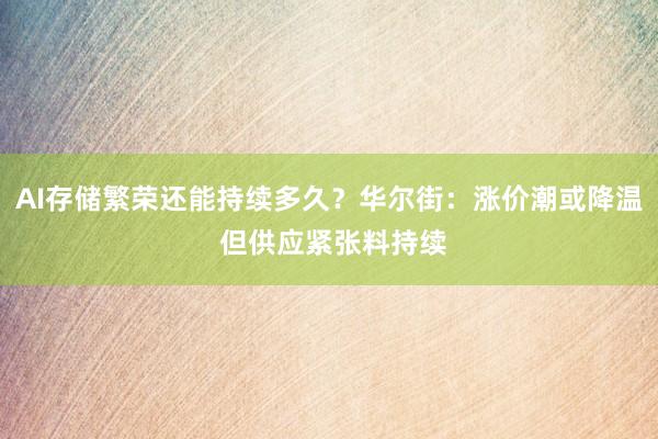 AI存储繁荣还能持续多久？华尔街：涨价潮或降温 但供应紧张料持续