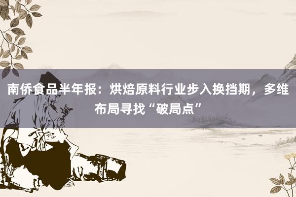 南侨食品半年报：烘焙原料行业步入换挡期，多维布局寻找“破局点”