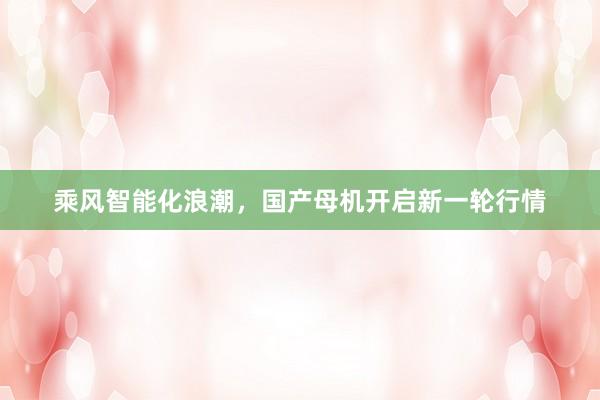 乘风智能化浪潮，国产母机开启新一轮行情