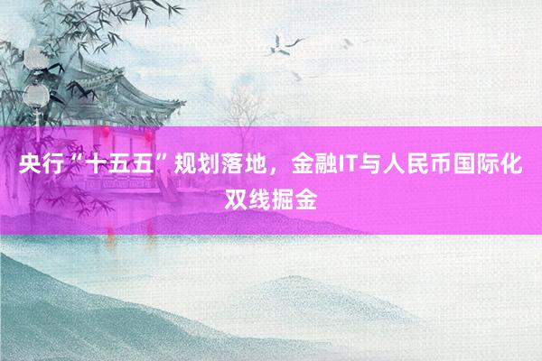 央行“十五五”规划落地，金融IT与人民币国际化双线掘金