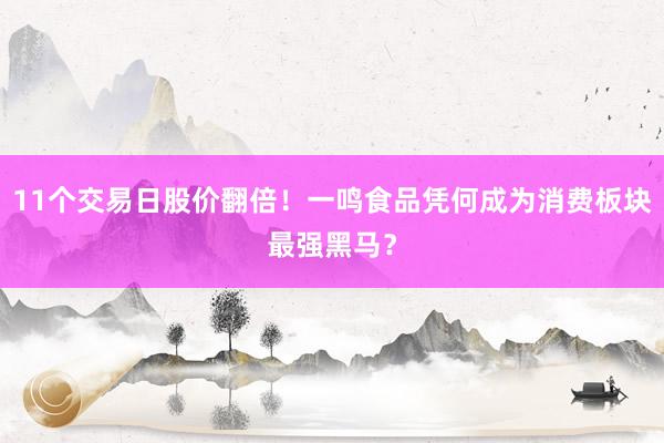 11个交易日股价翻倍！一鸣食品凭何成为消费板块最强黑马？