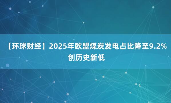 【环球财经】2025年欧盟煤炭发电占比降至9.2% 创历史新低