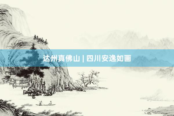 达州真佛山 | 四川安逸如画