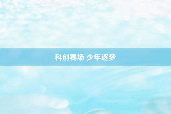 科创赛场 少年逐梦