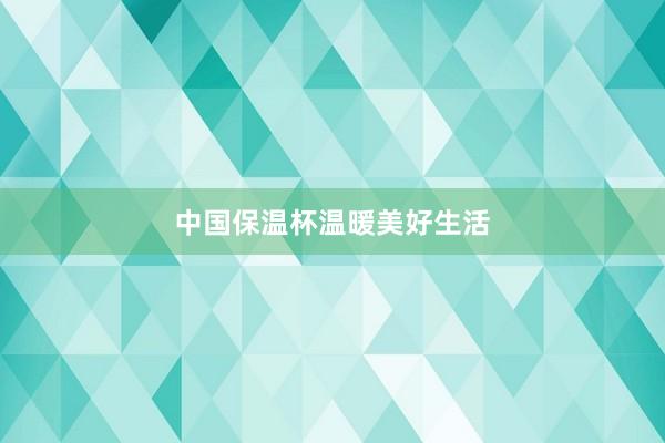 中国保温杯温暖美好生活