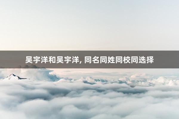 吴宇洋和吴宇洋, 同名同姓同校同选择