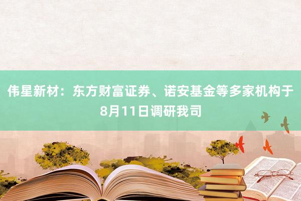 伟星新材：东方财富证券、诺安基金等多家机构于8月11日调研我司