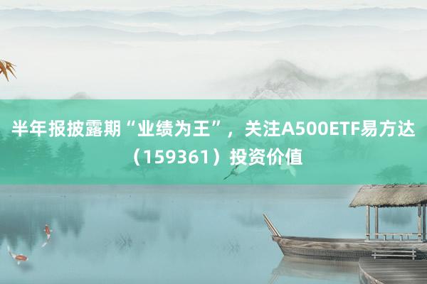 半年报披露期“业绩为王”，关注A500ETF易方达（159361）投资价值