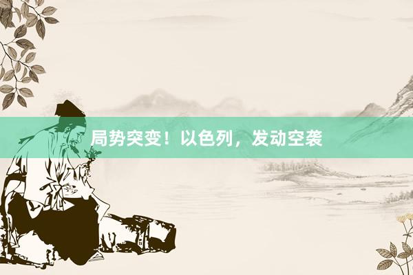 局势突变！以色列，发动空袭