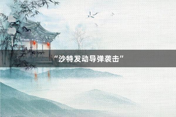 “沙特发动导弹袭击”