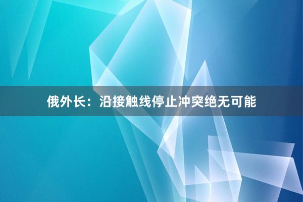 俄外长：沿接触线停止冲突绝无可能