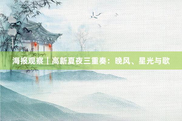 海报观察｜高新夏夜三重奏：晚风、星光与歌