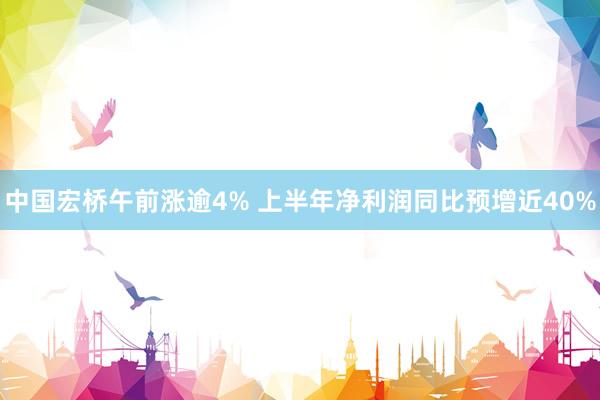 中国宏桥午前涨逾4% 上半年净利润同比预增近40%