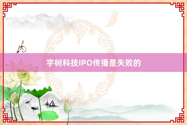 宇树科技IPO传播是失败的