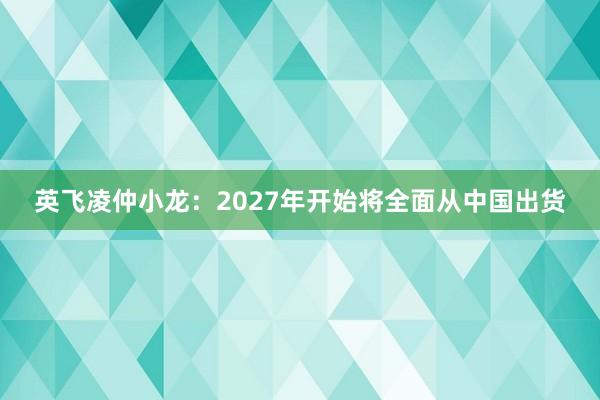 英飞凌仲小龙：2027年开始将全面从中国出货