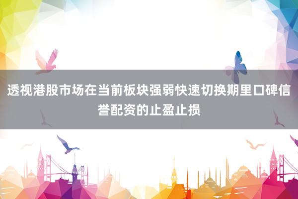 透视港股市场在当前板块强弱快速切换期里口碑信誉配资的止盈止损