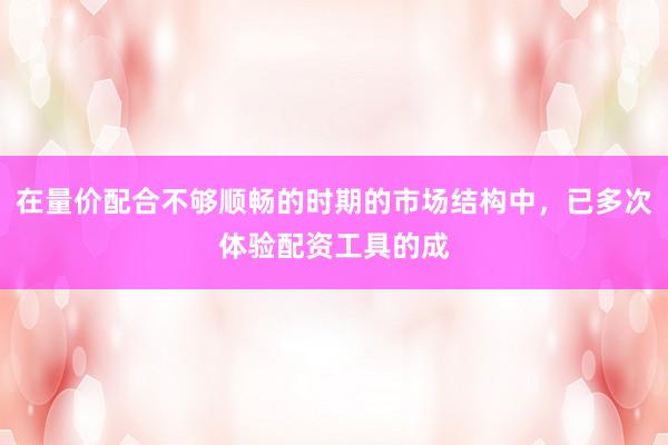 在量价配合不够顺畅的时期的市场结构中，已多次体验配资工具的成