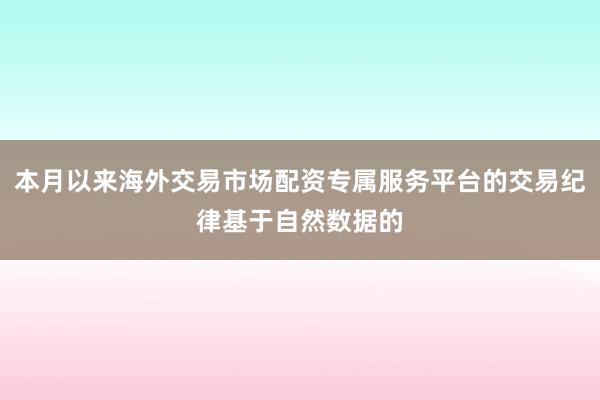 本月以来海外交易市场配资专属服务平台的交易纪律基于自然数据的