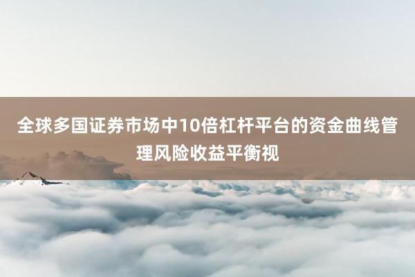 全球多国证券市场中10倍杠杆平台的资金曲线管理风险收益平衡视