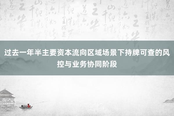 过去一年半主要资本流向区域场景下持牌可查的风控与业务协同阶段
