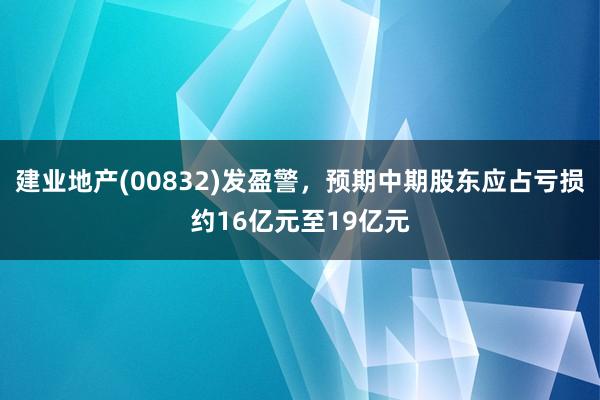 建业地产(00832)发盈警，预期中期股东应占亏损约16亿元至19亿元