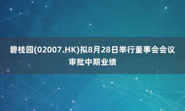 碧桂园(02007.HK)拟8月28日举行董事会会议审批中期业绩