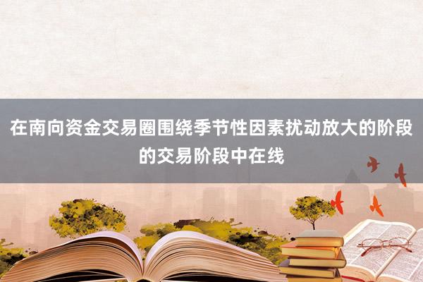 在南向资金交易圈围绕季节性因素扰动放大的阶段的交易阶段中在线