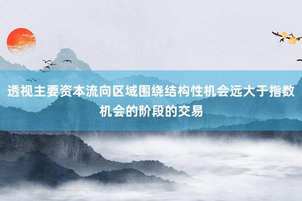 透视主要资本流向区域围绕结构性机会远大于指数机会的阶段的交易