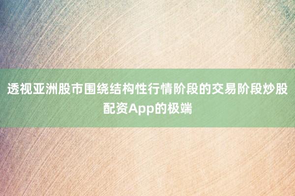 透视亚洲股市围绕结构性行情阶段的交易阶段炒股配资App的极端
