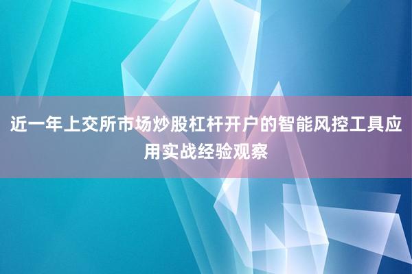 近一年上交所市场炒股杠杆开户的智能风控工具应用实战经验观察
