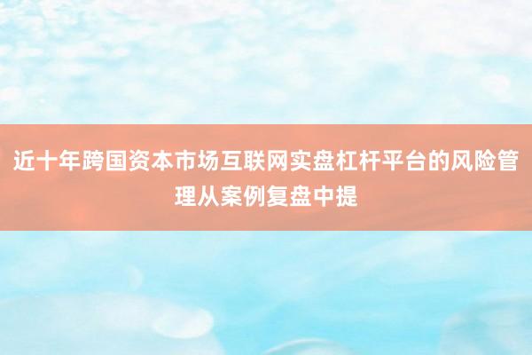 近十年跨国资本市场互联网实盘杠杆平台的风险管理从案例复盘中提