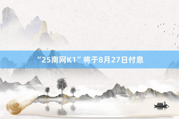 “25南网K1”将于8月27日付息