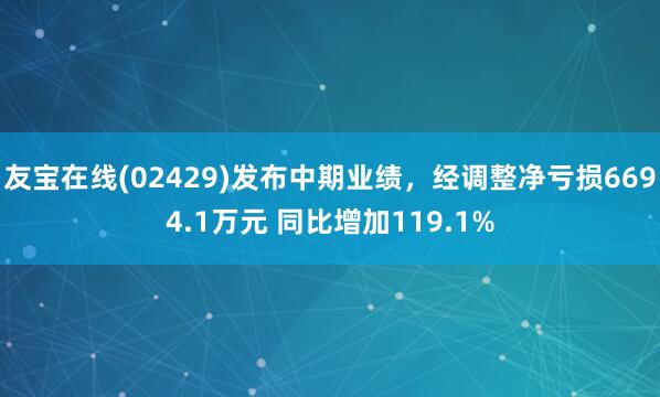 友宝在线(02429)发布中期业绩，经调整净亏损6694.1万元 同比增加119.1%