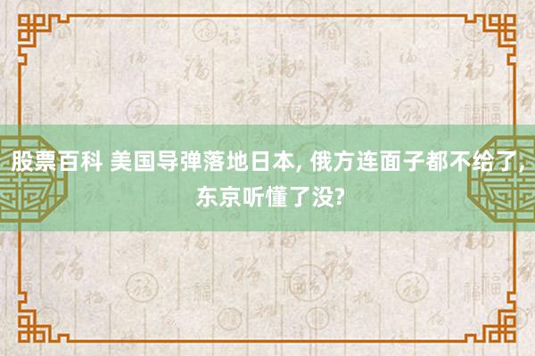 股票百科 美国导弹落地日本, 俄方连面子都不给了, 东京听懂了没?