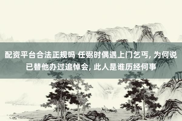 配资平台合法正规吗 任弼时偶遇上门乞丐, 为何说已替他办过追悼会, 此人是谁历经何事