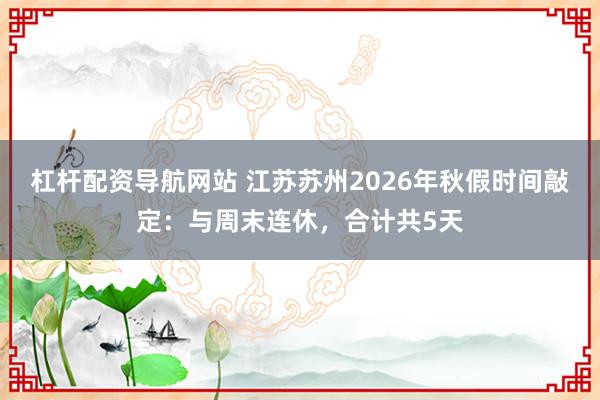 杠杆配资导航网站 江苏苏州2026年秋假时间敲定：与周末连休，合计共5天
