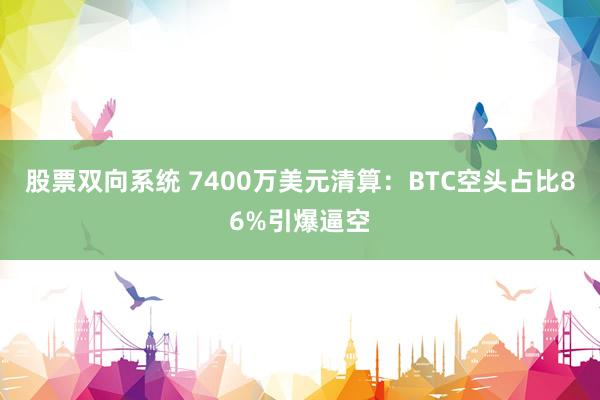 股票双向系统 7400万美元清算：BTC空头占比86%引爆逼空