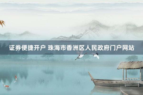 证券便捷开户 珠海市香洲区人民政府门户网站