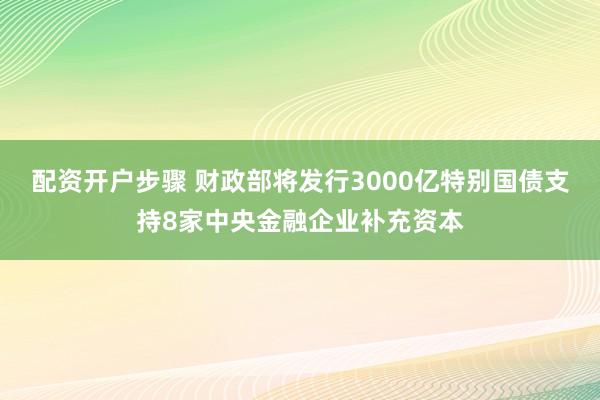 配资开户步骤 财政部将发行3000亿特别国债支持8家中央金融企业补充资本