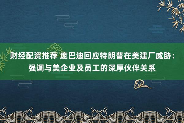 财经配资推荐 庞巴迪回应特朗普在美建厂威胁：强调与美企业及员工的深厚伙伴关系